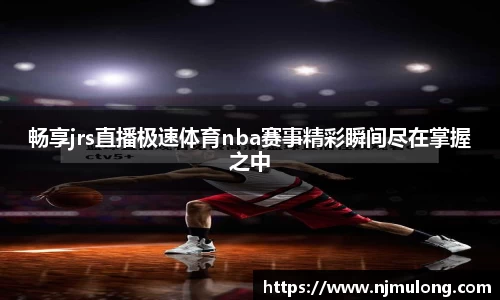 畅享jrs直播极速体育nba赛事精彩瞬间尽在掌握之中