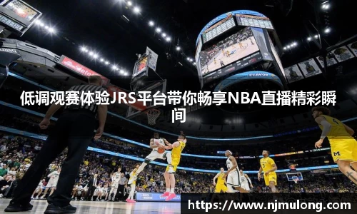 低调观赛体验JRS平台带你畅享NBA直播精彩瞬间