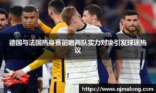 德国与法国热身赛前瞻两队实力对决引发球迷热议