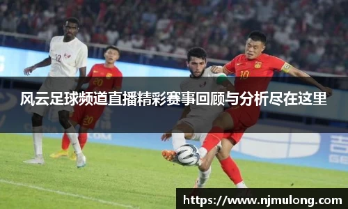 风云足球频道直播精彩赛事回顾与分析尽在这里