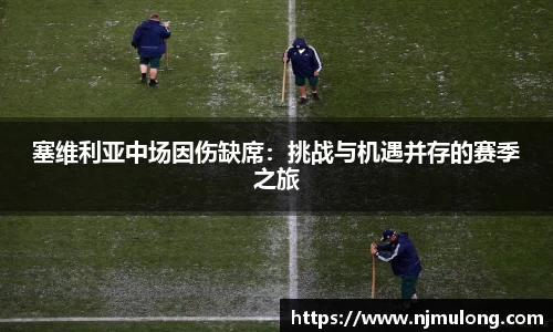 塞维利亚中场因伤缺席：挑战与机遇并存的赛季之旅