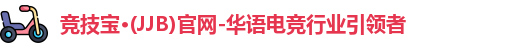 竞技宝·(JJB)官网-华语电竞行业引领者